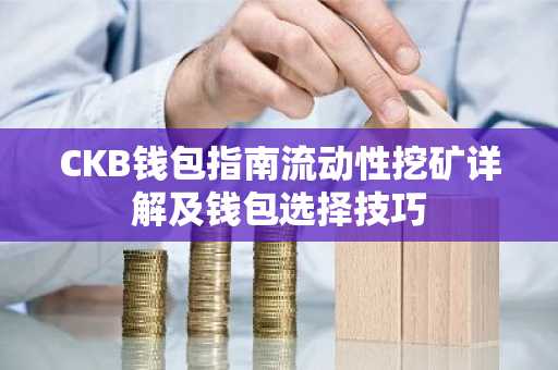 CKB钱包指南流动性挖矿详解及钱包选择技巧