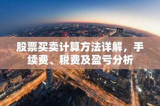 股票买卖计算方法详解，手续费、税费及盈亏分析