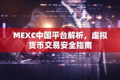 MEXC中国平台解析，虚拟货币交易安全指南