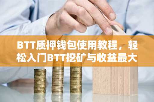 BTT质押钱包使用教程，轻松入门BTT挖矿与收益最大化