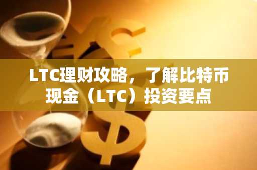 LTC理财攻略，了解比特币现金（LTC）投资要点