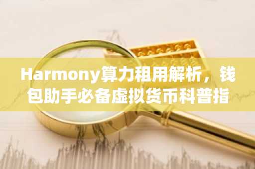 Harmony算力租用解析，钱包助手必备虚拟货币科普指南