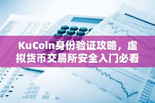 KuCoin身份验证攻略，虚拟货币交易所安全入门必看