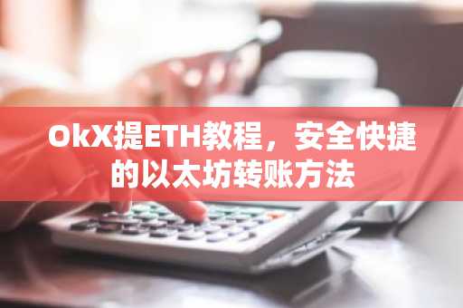 OkX提ETH教程，安全快捷的以太坊转账方法