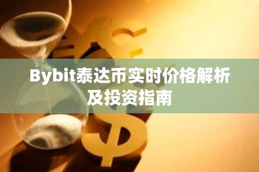 Bybit泰达币实时价格解析及投资指南