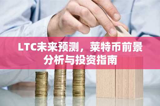 LTC未来预测，莱特币前景分析与投资指南