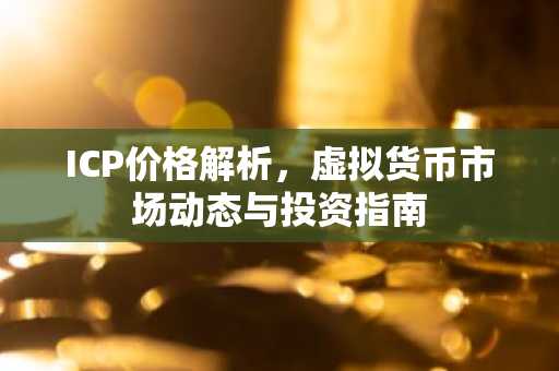 ICP价格解析，虚拟货币市场动态与投资指南