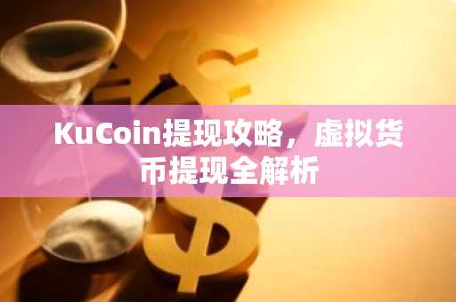 KuCoin提现攻略，虚拟货币提现全解析