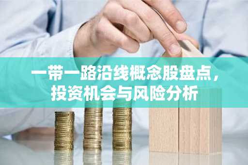 一带一路沿线概念股盘点，投资机会与风险分析