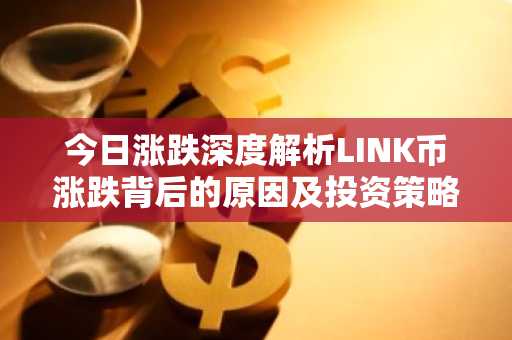 今日涨跌深度解析LINK币涨跌背后的原因及投资策略