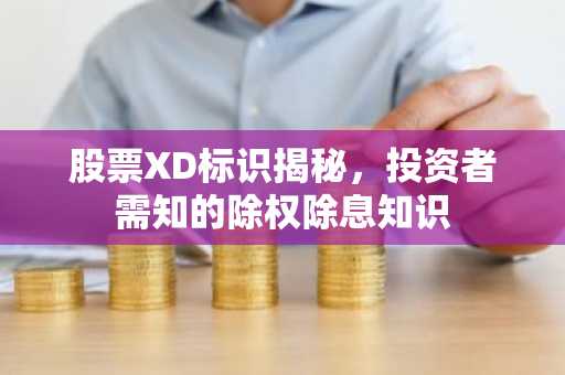 股票XD标识揭秘，投资者需知的除权除息知识