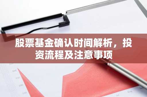 股票基金确认时间解析，投资流程及注意事项