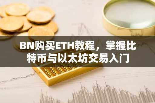 BN购买ETH教程，掌握比特币与以太坊交易入门