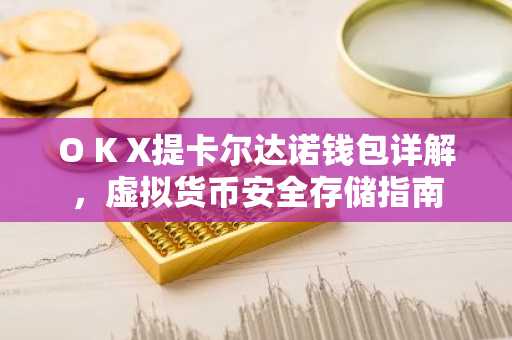 O K X提卡尔达诺钱包详解，虚拟货币安全存储指南