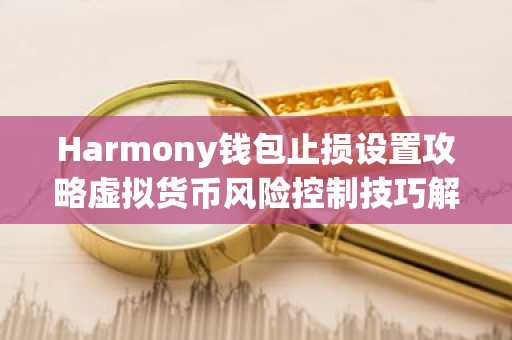 Harmony钱包止损设置攻略虚拟货币风险控制技巧解析
