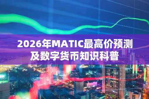 2026年MATIC最高价预测及数字货币知识科普
