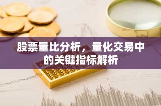 股票量比分析，量化交易中的关键指标解析