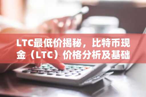 LTC最低价揭秘，比特币现金（LTC）价格分析及基础知识