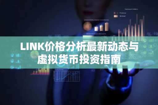 LINK价格分析最新动态与虚拟货币投资指南