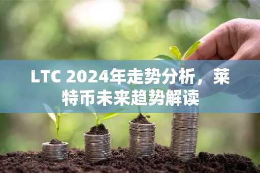LTC 2024年走势分析，莱特币未来趋势解读