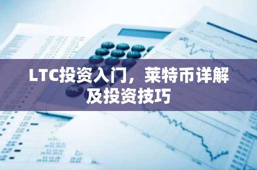 LTC投资入门，莱特币详解及投资技巧