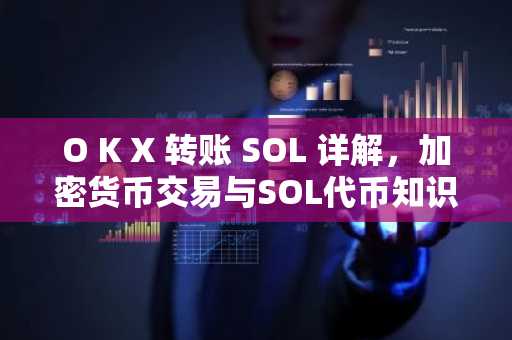 O K X 转账 SOL 详解，加密货币交易与SOL代币知识