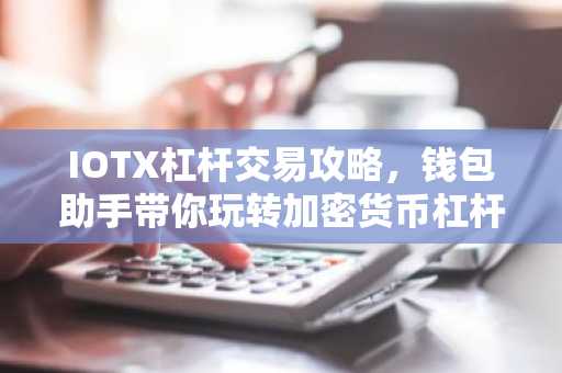 IOTX杠杆交易攻略，钱包助手带你玩转加密货币杠杆交易