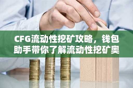 CFG流动性挖矿攻略，钱包助手带你了解流动性挖矿奥秘