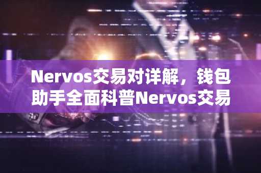 Nervos交易对详解，钱包助手全面科普Nervos交易安全