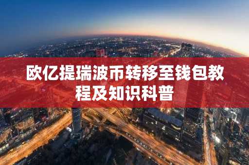 欧亿提瑞波币转移至钱包教程及知识科普