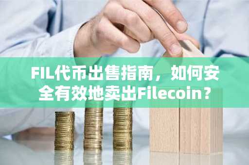 FIL代币出售指南，如何安全有效地卖出Filecoin？