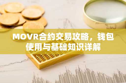 MOVR合约交易攻略，钱包使用与基础知识详解
