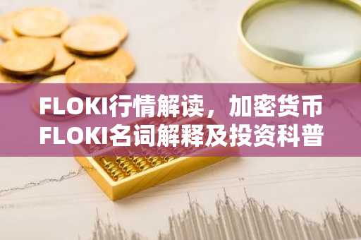 FLOKI行情解读，加密货币FLOKI名词解释及投资科普