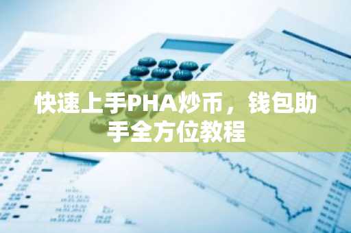 快速上手PHA炒币，钱包助手全方位教程