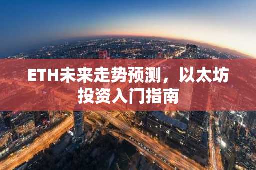 ETH未来走势预测，以太坊投资入门指南