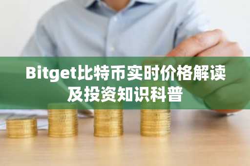 Bitget比特币实时价格解读及投资知识科普