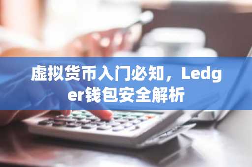 虚拟货币入门必知，Ledger钱包安全解析