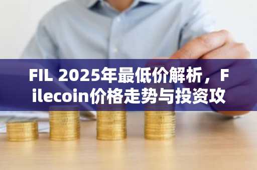 FIL 2025年最低价解析，Filecoin价格走势与投资攻略