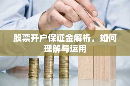 股票开户保证金解析，如何理解与运用