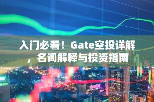 入门必看！Gate空投详解，名词解释与投资指南