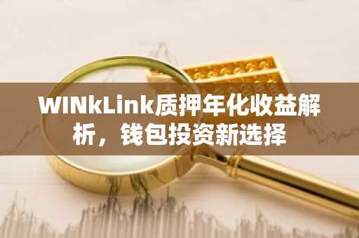 WINkLink质押年化收益解析，钱包投资新选择