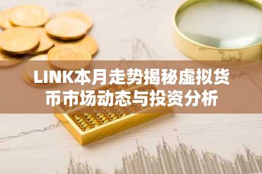LINK本月走势揭秘虚拟货币市场动态与投资分析
