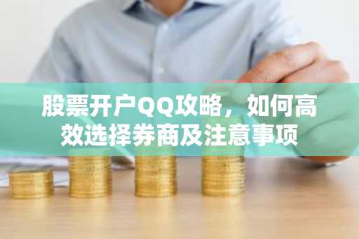股票开户QQ攻略，如何高效选择券商及注意事项