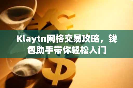 Klaytn网格交易攻略，钱包助手带你轻松入门