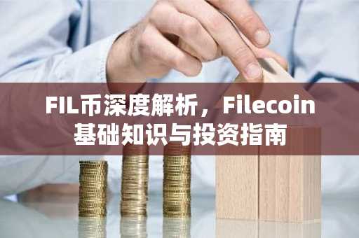 FIL币深度解析，Filecoin基础知识与投资指南