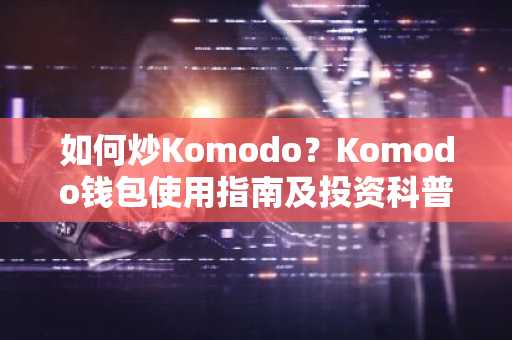 如何炒Komodo？Komodo钱包使用指南及投资科普