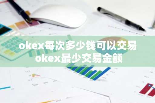 okex每次多少钱可以交易 okex最少交易金额