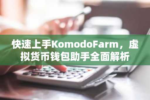 快速上手KomodoFarm，虚拟货币钱包助手全面解析