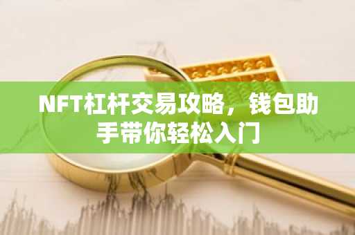 NFT杠杆交易攻略，钱包助手带你轻松入门