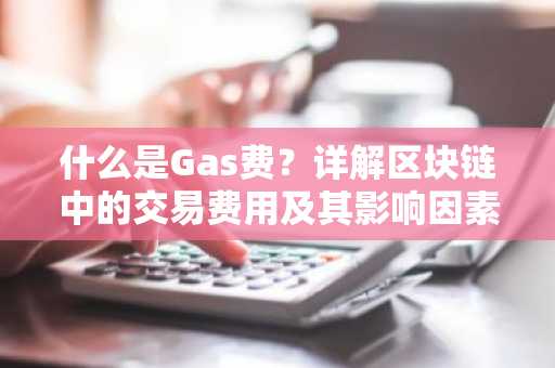 什么是Gas费？详解区块链中的交易费用及其影响因素